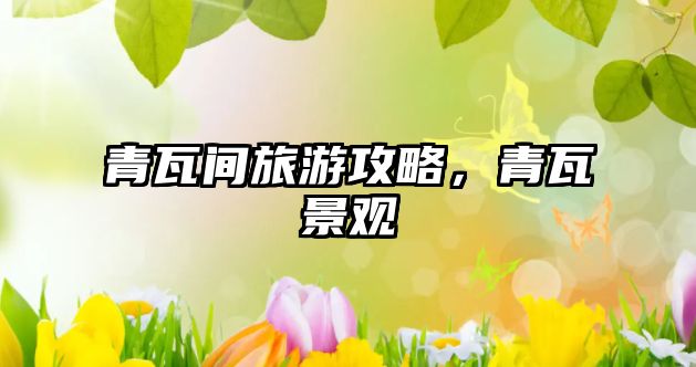 青瓦間旅游攻略，青瓦景觀