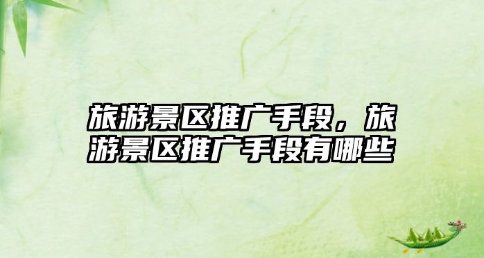旅游景區推廣手段，旅游景區推廣手段有哪些