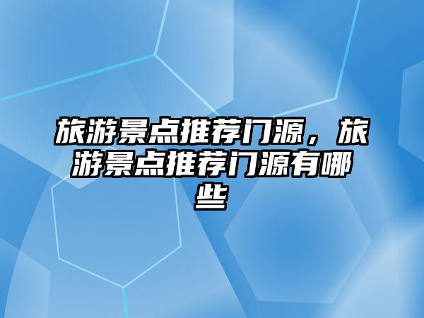 旅游景點(diǎn)推薦門源，旅游景點(diǎn)推薦門源有哪些