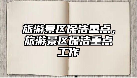 旅游景區(qū)保潔重點，旅游景區(qū)保潔重點工作