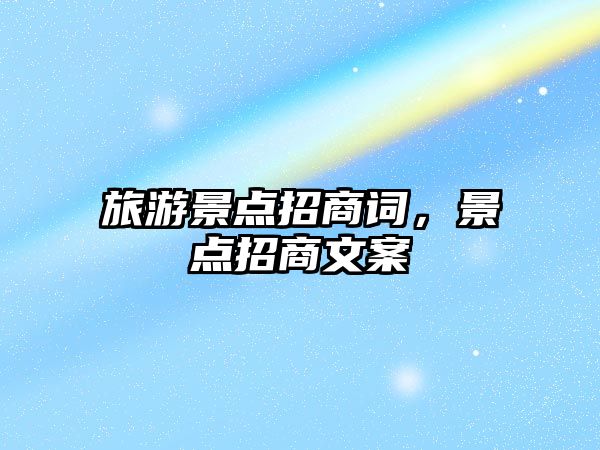 旅游景點(diǎn)招商詞，景點(diǎn)招商文案