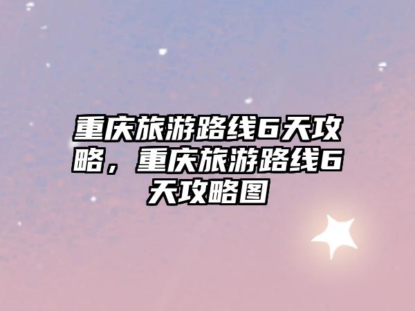 重慶旅游路線6天攻略，重慶旅游路線6天攻略圖