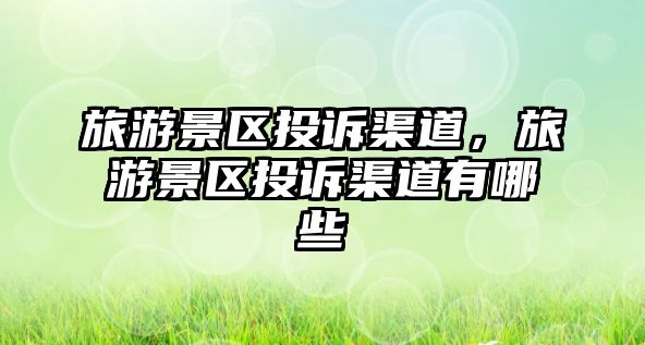 旅游景區投訴渠道，旅游景區投訴渠道有哪些