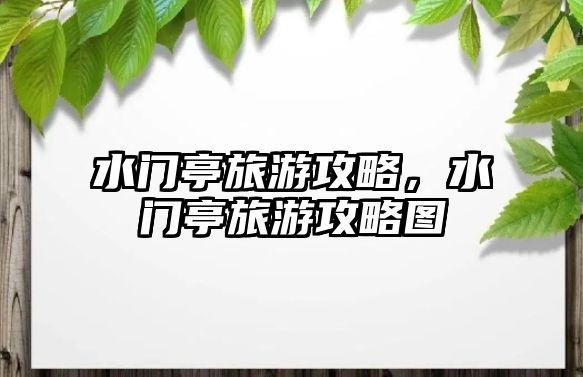 水門亭旅游攻略，水門亭旅游攻略圖
