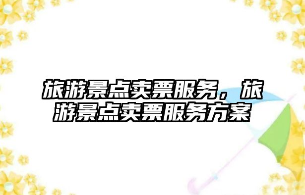 旅游景點(diǎn)賣票服務(wù)，旅游景點(diǎn)賣票服務(wù)方案