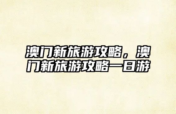 澳門新旅游攻略，澳門新旅游攻略一日游