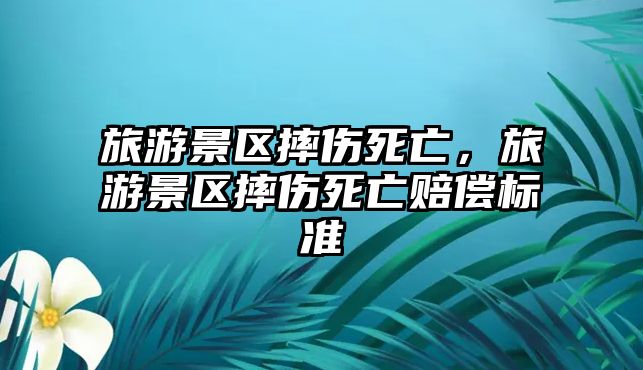 旅游景區(qū)摔傷死亡，旅游景區(qū)摔傷死亡賠償標(biāo)準(zhǔn)