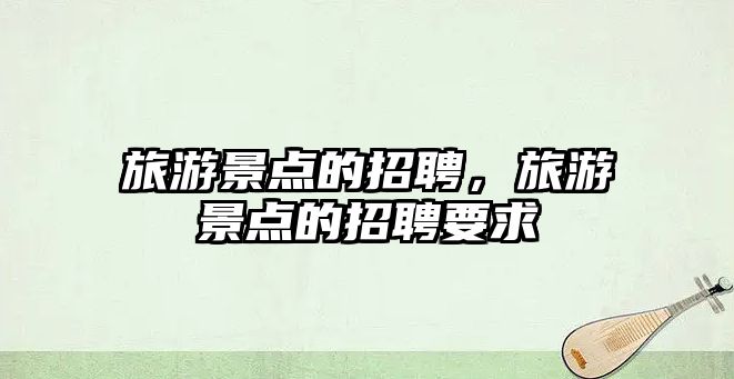 旅游景點的招聘，旅游景點的招聘要求