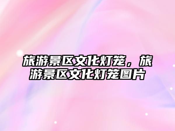 旅游景區文化燈籠，旅游景區文化燈籠圖片