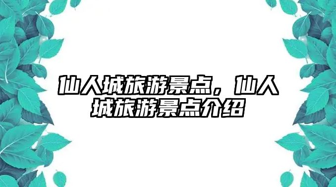 仙人城旅游景點，仙人城旅游景點介紹