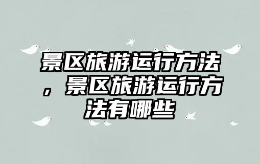 景區旅游運行方法，景區旅游運行方法有哪些