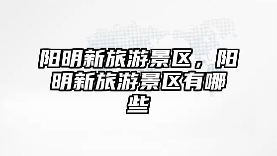 陽明新旅游景區，陽明新旅游景區有哪些