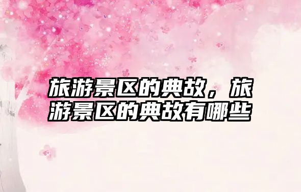 旅游景區的典故，旅游景區的典故有哪些