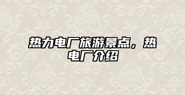 熱力電廠旅游景點，熱電廠介紹