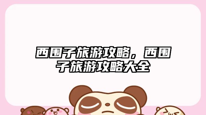 西圍子旅游攻略，西圍子旅游攻略大全
