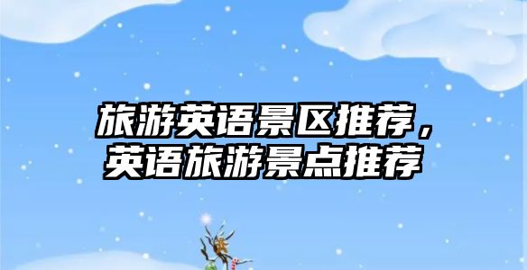 旅游英語景區推薦，英語旅游景點推薦