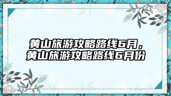 黃山旅游攻略路線6月，黃山旅游攻略路線6月份