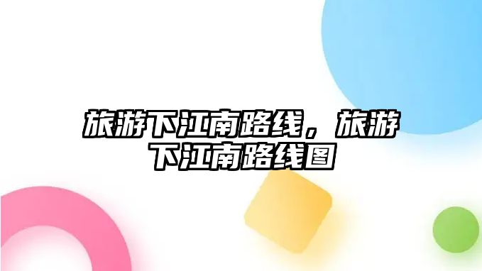 旅游下江南路線，旅游下江南路線圖