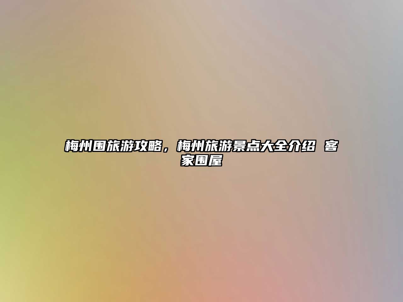 梅州圍旅游攻略，梅州旅游景點(diǎn)大全介紹 客家圍屋