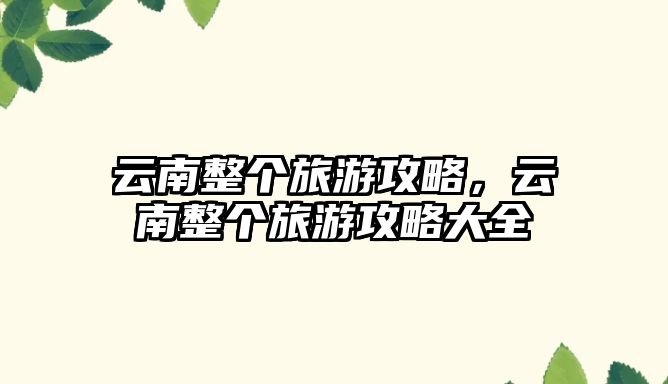 云南整個旅游攻略，云南整個旅游攻略大全
