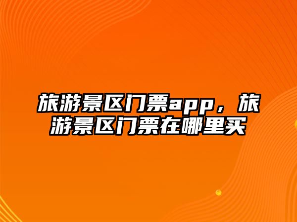 旅游景區(qū)門票app，旅游景區(qū)門票在哪里買
