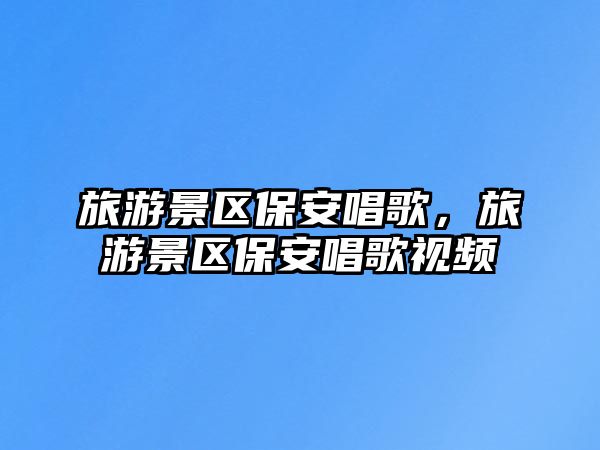 旅游景區保安唱歌，旅游景區保安唱歌視頻