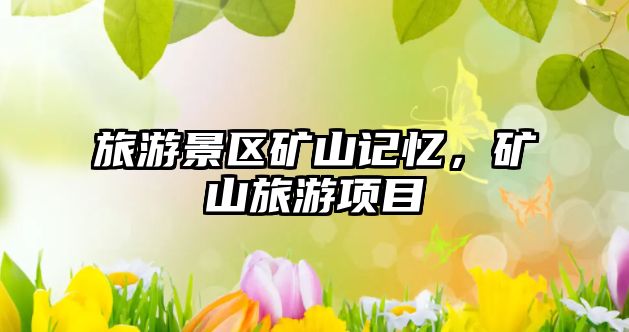 旅游景區礦山記憶，礦山旅游項目