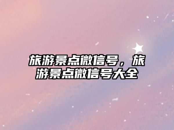 旅游景點微信號，旅游景點微信號大全