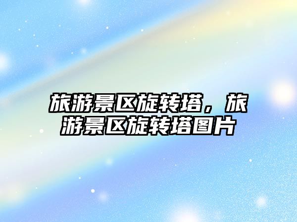 旅游景區(qū)旋轉(zhuǎn)塔，旅游景區(qū)旋轉(zhuǎn)塔圖片