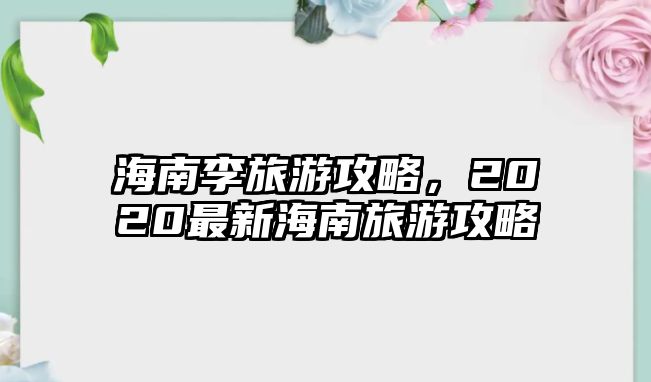 海南李旅游攻略，2020最新海南旅游攻略