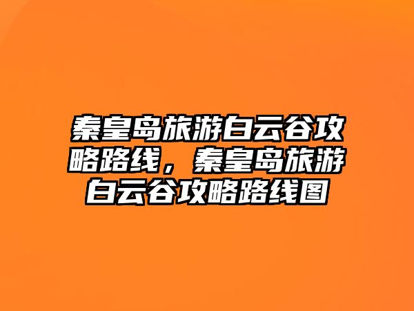 秦皇島旅游白云谷攻略路線，秦皇島旅游白云谷攻略路線圖