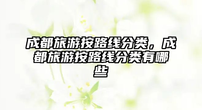 成都旅游按路線分類，成都旅游按路線分類有哪些