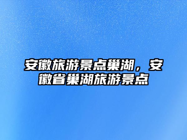安徽旅游景點巢湖，安徽省巢湖旅游景點