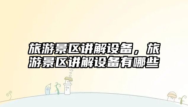 旅游景區講解設備，旅游景區講解設備有哪些