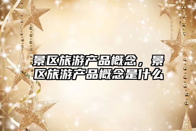 景區旅游產品概念，景區旅游產品概念是什么