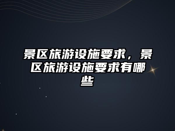 景區(qū)旅游設施要求，景區(qū)旅游設施要求有哪些
