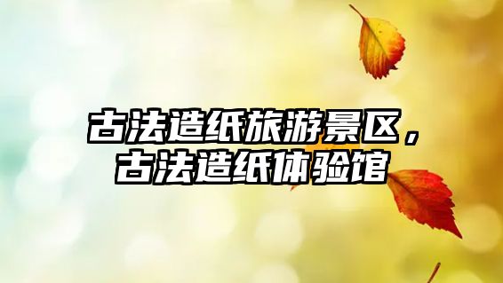 古法造紙旅游景區，古法造紙體驗館