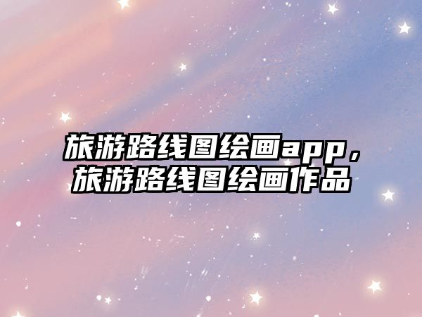 旅游路線圖繪畫app，旅游路線圖繪畫作品