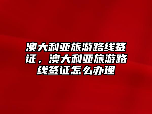 澳大利亞旅游路線簽證，澳大利亞旅游路線簽證怎么辦理
