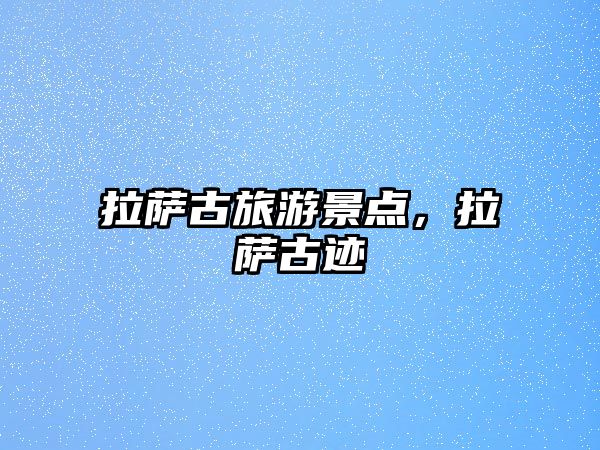 拉薩古旅游景點(diǎn)，拉薩古跡