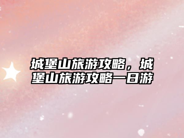 城堡山旅游攻略，城堡山旅游攻略一日游