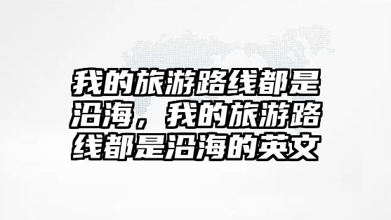 我的旅游路線都是沿海，我的旅游路線都是沿海的英文