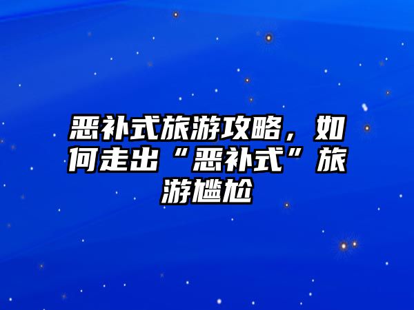 惡補式旅游攻略，如何走出“惡補式”旅游尷尬