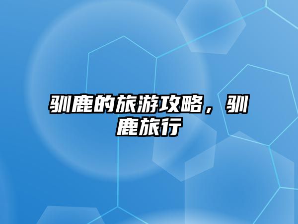 馴鹿的旅游攻略，馴鹿旅行