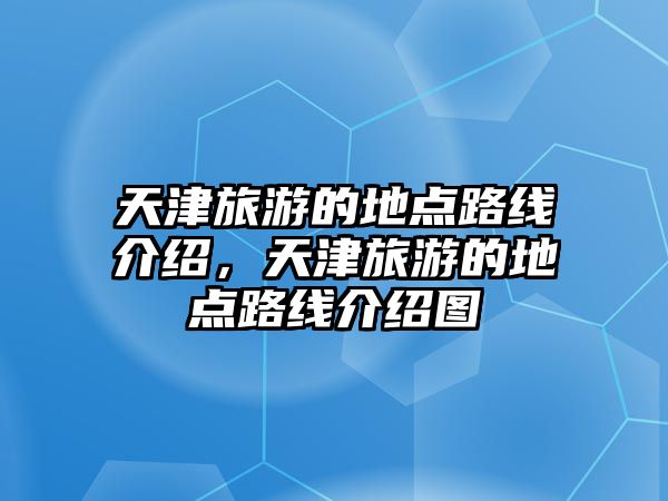 天津旅游的地點路線介紹，天津旅游的地點路線介紹圖
