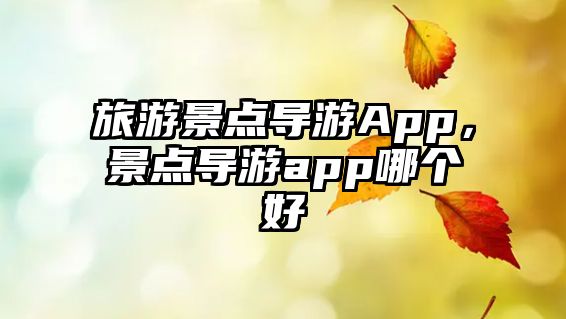 旅游景點導游App，景點導游app哪個好