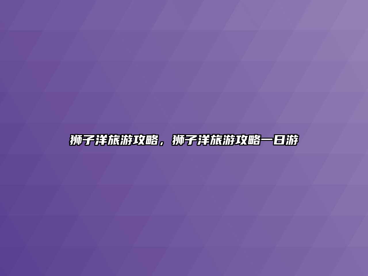 獅子洋旅游攻略，獅子洋旅游攻略一日游