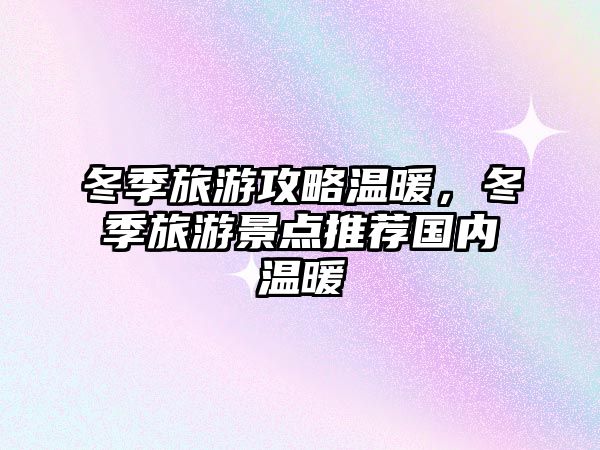 冬季旅游攻略溫暖，冬季旅游景點推薦國內溫暖