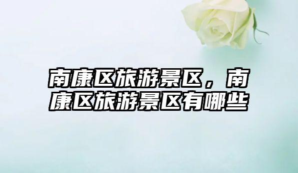 南康區(qū)旅游景區(qū)，南康區(qū)旅游景區(qū)有哪些