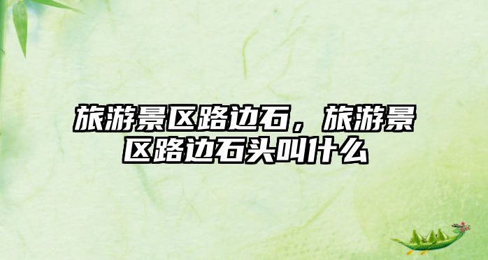 旅游景區(qū)路邊石，旅游景區(qū)路邊石頭叫什么